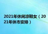 2021年休闲凉鞋女（2021年休市安排）