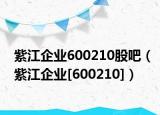 紫江企业600210股吧（紫江企业[600210]）