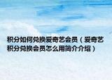 积分如何兑换爱奇艺会员（爱奇艺积分兑换会员怎么用简介介绍）