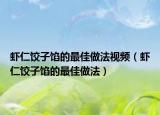 虾仁饺子馅的最佳做法视频（虾仁饺子馅的最佳做法）