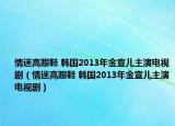 情迷高跟鞋 韩国2013年金宣儿主演电视剧（情迷高跟鞋 韩国2013年金宣儿主演电视剧）