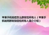 苹果手机短信怎么群发给所有人（苹果手机如何群发短信给所有人简介介绍）