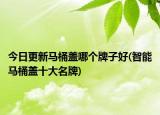 今日更新马桶盖哪个牌子好(智能马桶盖十大名牌)