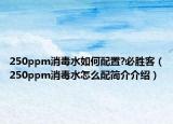 250ppm消毒水如何配置?必胜客（250ppm消毒水怎么配简介介绍）