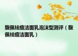 馥佩祛痘洁面乳泡沫型测评（馥佩祛痘洁面乳）