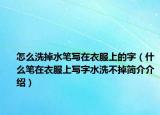 怎么洗掉水笔写在衣服上的字（什么笔在衣服上写字水洗不掉简介介绍）