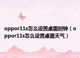 oppor11s怎么设置桌面时钟（oppor11s怎么设置桌面天气）
