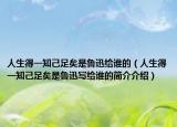 人生得一知己足矣是鲁迅给谁的（人生得一知己足矣是鲁迅写给谁的简介介绍）