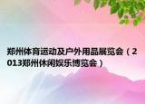 郑州体育运动及户外用品展览会（2013郑州休闲娱乐博览会）