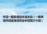 外径一般是直径还是半径（一般来说内径是直径还是半径简介介绍）