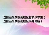 沈阳音乐学院南校区有多少学生（沈阳音乐学院南校区简介介绍）