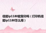 佳能ip1180能复印吗（打印机佳能ip1180怎么用）