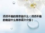 滔滔不绝的意思是什么（滔滔不绝的绝是什么意思简介介绍）