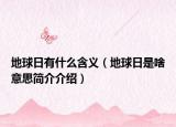 地球日有什么含义（地球日是啥意思简介介绍）