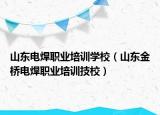 山东电焊职业培训学校（山东金桥电焊职业培训技校）