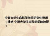 宁夏大学生命科学学院研究生导师（徐明 宁夏大学生命科学学院教授）