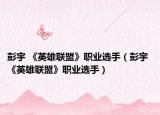 彭宇 《英雄联盟》职业选手（彭宇 《英雄联盟》职业选手）