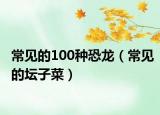 常见的100种恐龙（常见的坛子菜）