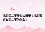 沈阳买二手货车去哪里（沈阳那边有买二手的货车）