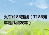 火车t186路线（T186列车是几点发车）