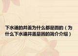 下水道的井盖为什么都是圆的（为什么下水道井盖是圆的简介介绍）