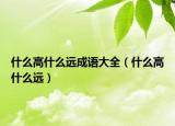什么高什么远成语大全（什么高什么远）