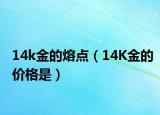 14k金的熔点（14K金的价格是）