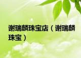 谢瑞麟珠宝店（谢瑞麟珠宝）