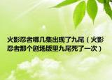 火影忍者哪几集出现了九尾（火影忍者那个剧场版里九尾死了一次）