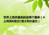 世界上地势最低的是哪个国家（A土耳其B荷兰C意大利D波兰）