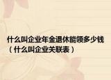 什么叫企业年金退休能领多少钱（什么叫企业关联表）