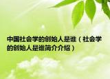 中国社会学的创始人是谁（社会学的创始人是谁简介介绍）