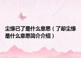 尘缘已了是什么意思（了却尘缘是什么意思简介介绍）