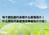 每个颜色都代表着什么爱情简介（什么颜色代表爱情或幸福简介介绍）