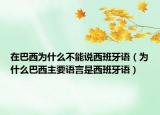 在巴西为什么不能说西班牙语（为什么巴西主要语言是西班牙语）