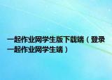 一起作业网学生版下载端（登录一起作业网学生端）