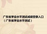 广东省学业水平测试成绩登录入口（广东省学业水平测试）