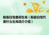 阳春白雪是何生肖（阳春白雪代表什么生肖简介介绍）