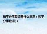 和平分手歌词是什么意思（和平分手歌词(）