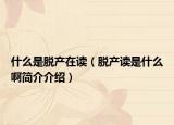什么是脱产在读（脱产读是什么啊简介介绍）