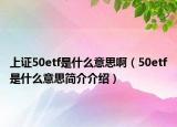上证50etf是什么意思啊（50etf是什么意思简介介绍）