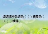 词语填空急切的（（）明显的（ ）（ ）铁链）