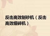 反击高效制砂机（反击高效细碎机）