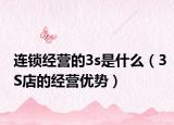 连锁经营的3s是什么（3S店的经营优势）