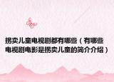 拐卖儿童电视剧都有哪些（有哪些电视剧电影是拐卖儿童的简介介绍）