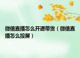 微信直播怎么开通带货（微信直播怎么投屏）