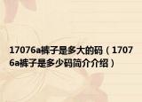 17076a裤子是多大的码（17076a裤子是多少码简介介绍）