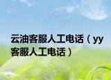 云油客服人工电话（yy客服人工电话）