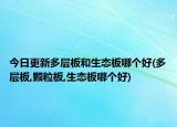 今日更新多层板和生态板哪个好(多层板,颗粒板,生态板哪个好)