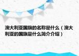 澳大利亚国旗的名称是什么（澳大利亚的国旗是什么简介介绍）